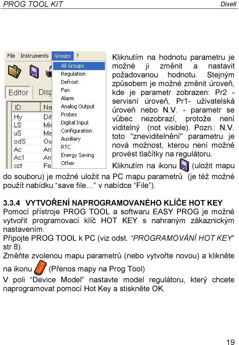 : N.V. toto "zneviditelnění" parametru je nová možnost, kterou není možné provést tlačítky na regulátoru.