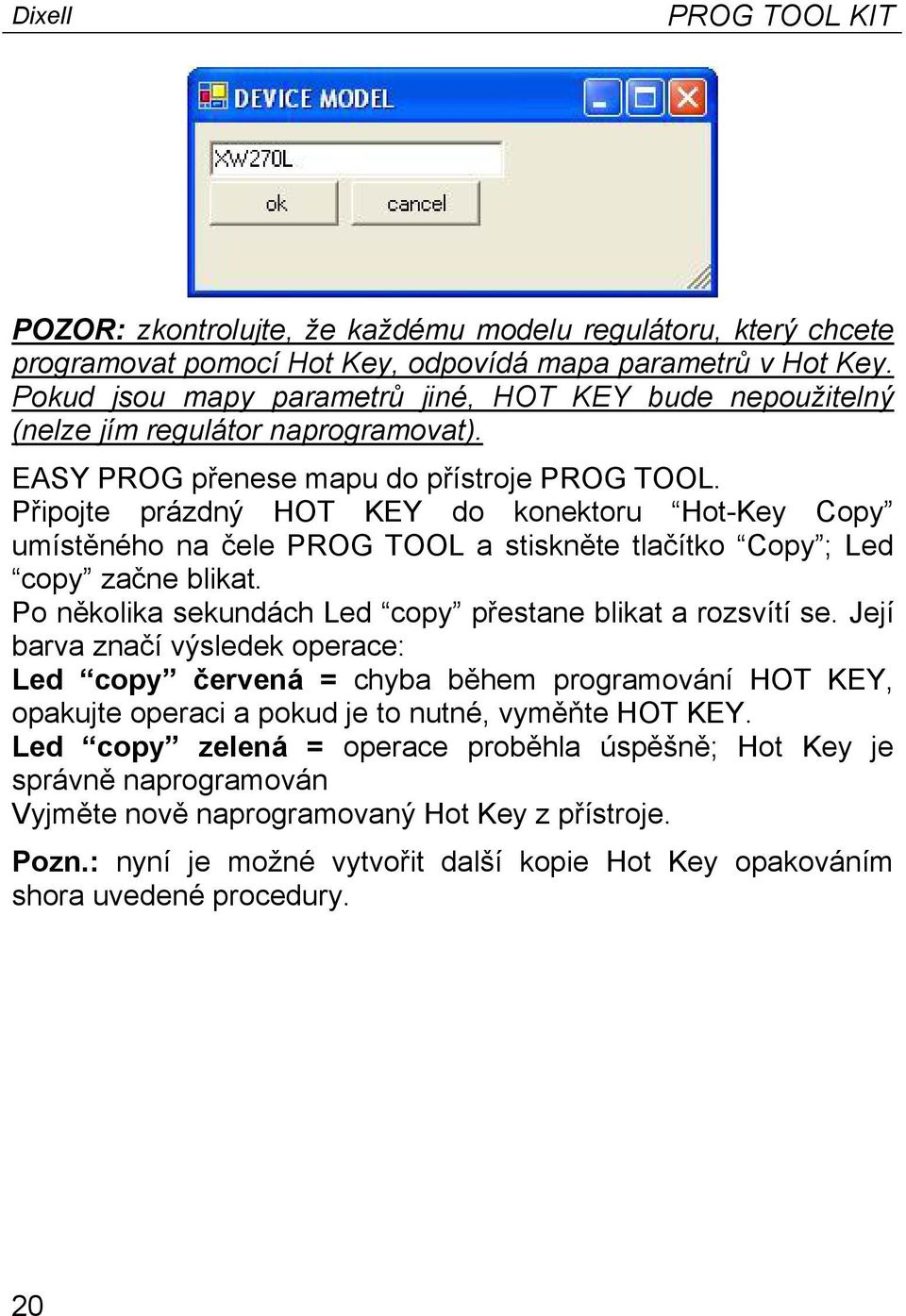 Připojte prázdný HOT KEY do konektoru Hot-Key Copy umístěného na čele PROG TOOL a stiskněte tlačítko Copy ; Led copy začne blikat. Po několika sekundách Led copy přestane blikat a rozsvítí se.