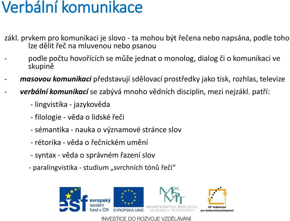 jednat o monolog, dialog či o komunikaci ve skupině - masovou komunikaci představují sdělovací prostředky jako tisk, rozhlas, televize - verbální