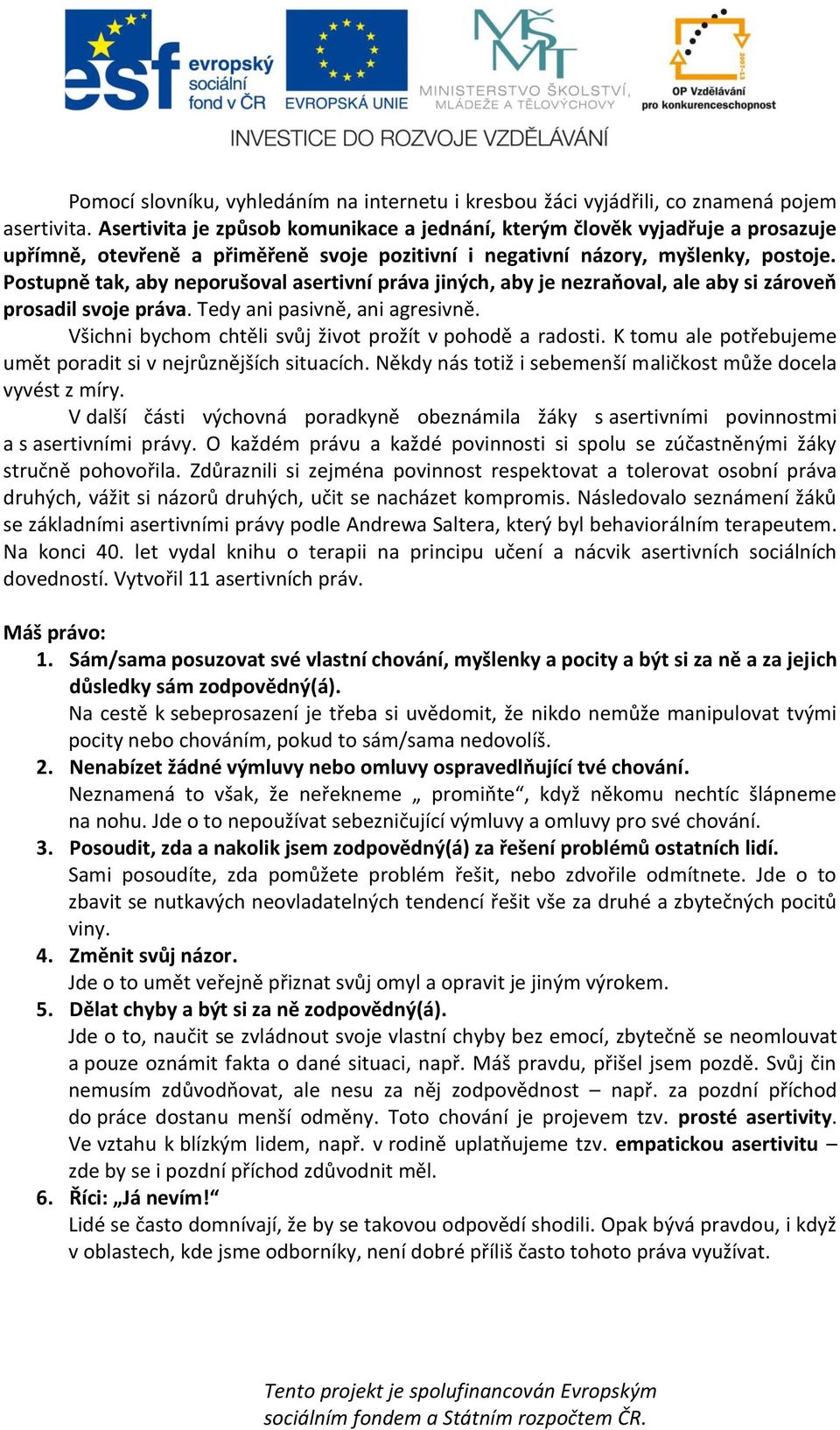 Postupně tak, aby neporušoval asertivní práva jiných, aby je nezraňoval, ale aby si zároveň prosadil svoje práva. Tedy ani pasivně, ani agresivně.