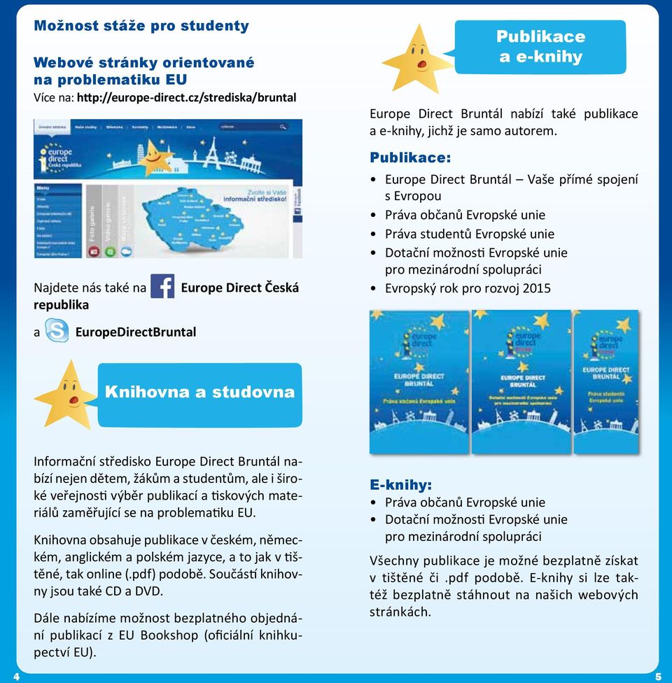 Najdete nás také na republika Europe Direct Česká Publikace: Europe Direct Bruntál Vaše přímé spojení s Evropou Práva občanů Evropské unie Práva studentů Evropské unie Dotační možnosti Evropské unie
