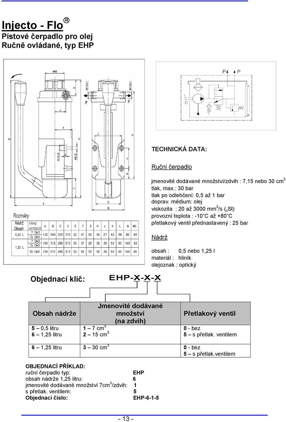 médium: olej viskozita : 0 až 000 mm /s ( c St) provozní teplota : -10 C až +80 C přetlakový ventil přednastavený : 5 bar Nádrž obsah : 0,5 nebo 1,5 l materiál : hliník olejoznak :