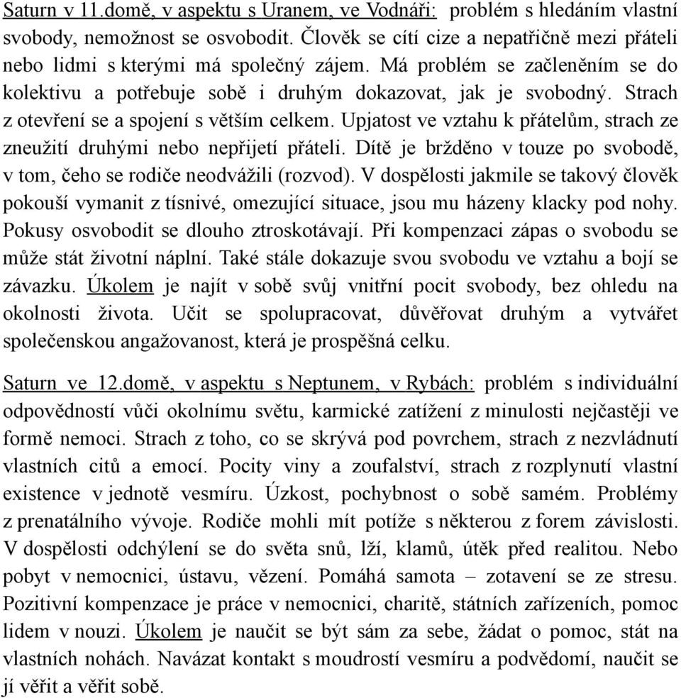 Upjatost ve vztahu k přátelům, strach ze zneužití druhými nebo nepřijetí přáteli. Dítě je bržděno v touze po svobodě, v tom, čeho se rodiče neodvážili (rozvod).