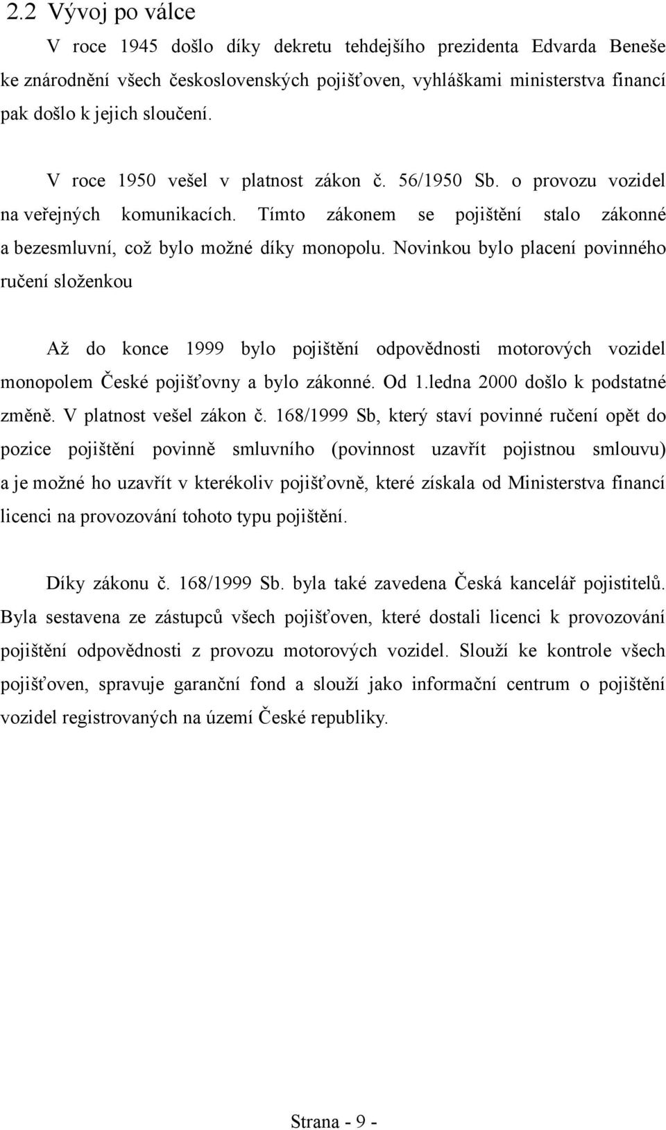 Novinkou bylo placení povinného ručení složenkou Až do konce 1999 bylo pojištění odpovědnosti motorových vozidel monopolem České pojišťovny a bylo zákonné. Od 1.ledna 2000 došlo k podstatné změně.