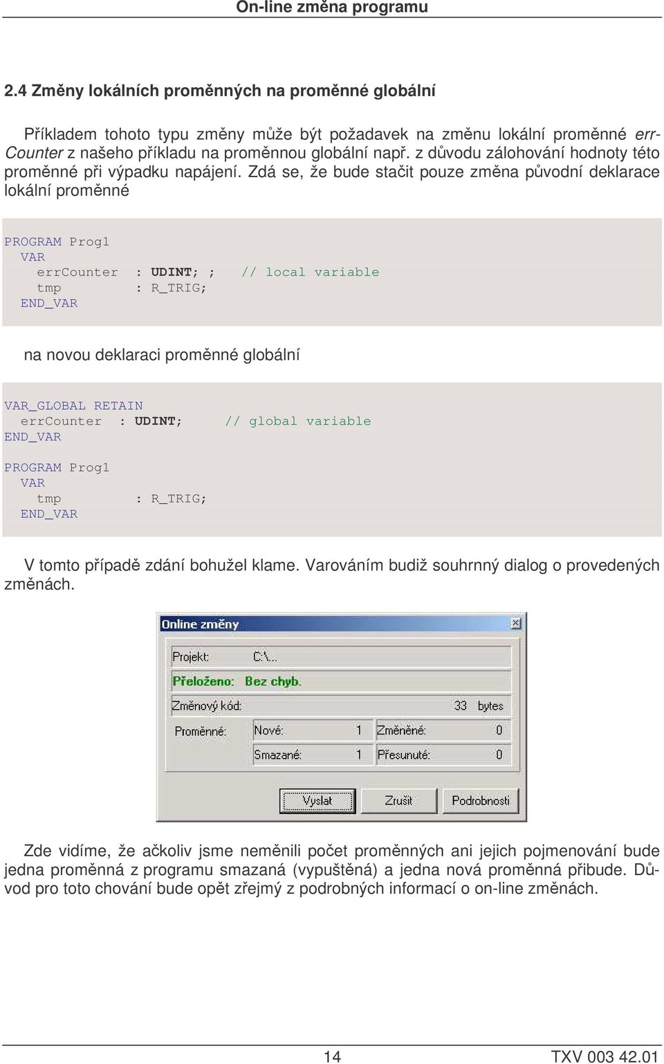 Zdá se, že bude stait pouze zmna pvodní deklarace lokální promnné PROGRAM Prog1 VAR errcounter : UDINT; ; // local variable tmp : R_TRIG; na novou deklaraci promnné globální VAR_GLOBAL RETAIN