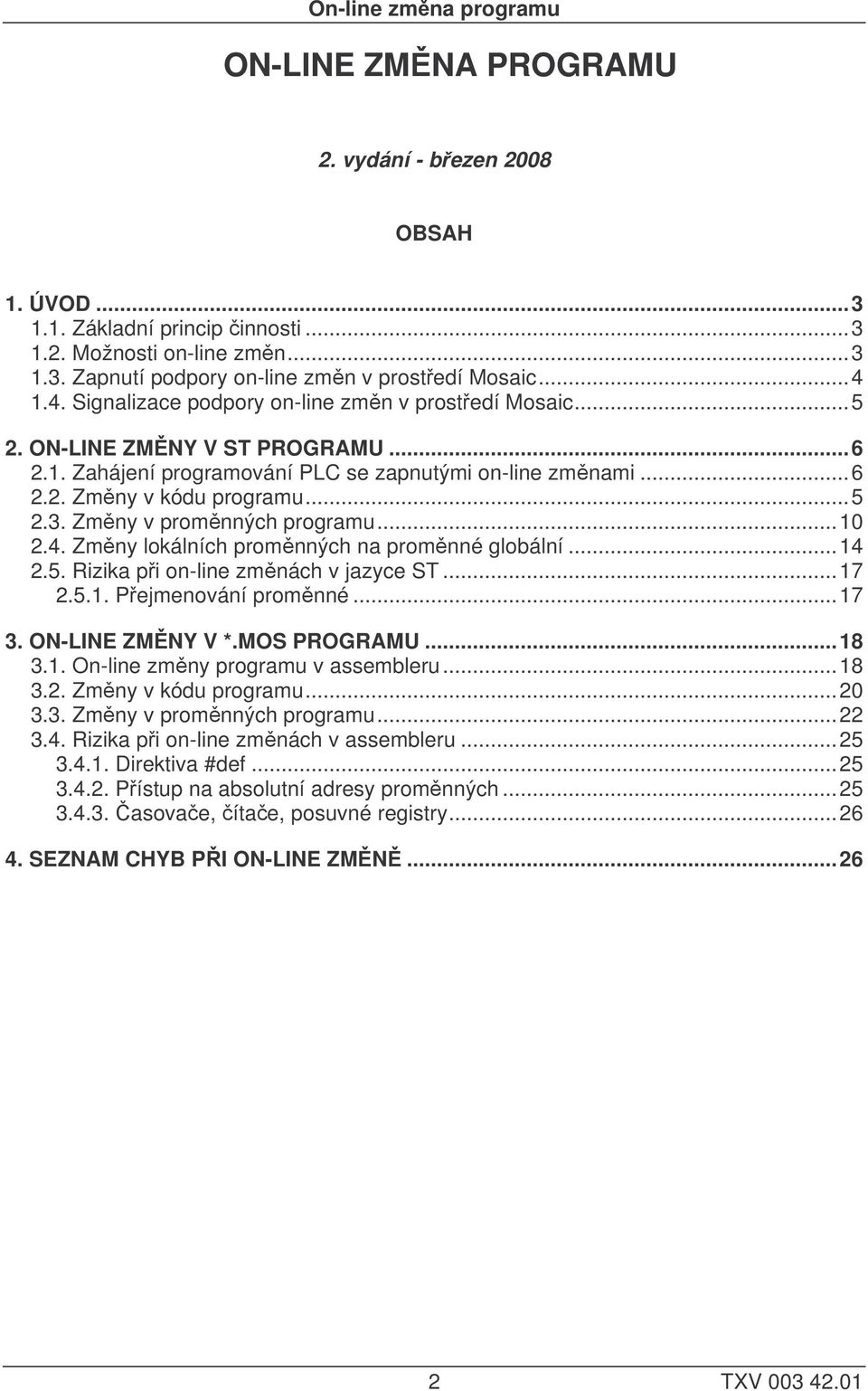 Zmny v promnných programu...10 2.4. Zmny lokálních promnných na promnné globální...14 2.5. Rizika pi on-line zmnách v jazyce ST...17 2.5.1. Pejmenování promnné...17 3. ON-LINE ZMNY V *.MOS PROGRAMU.