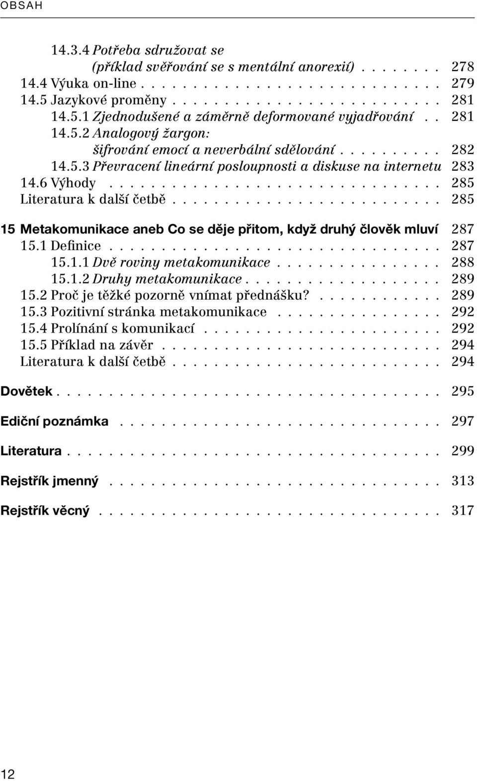 6 Výhody................................ 285 Literatura k další četbě.......................... 285 15 Metakomunikace aneb Co se děje přitom, když druhý člověk mluví 287 15.1 Definice................................ 287 15.1.1 Dvě roviny metakomunikace.
