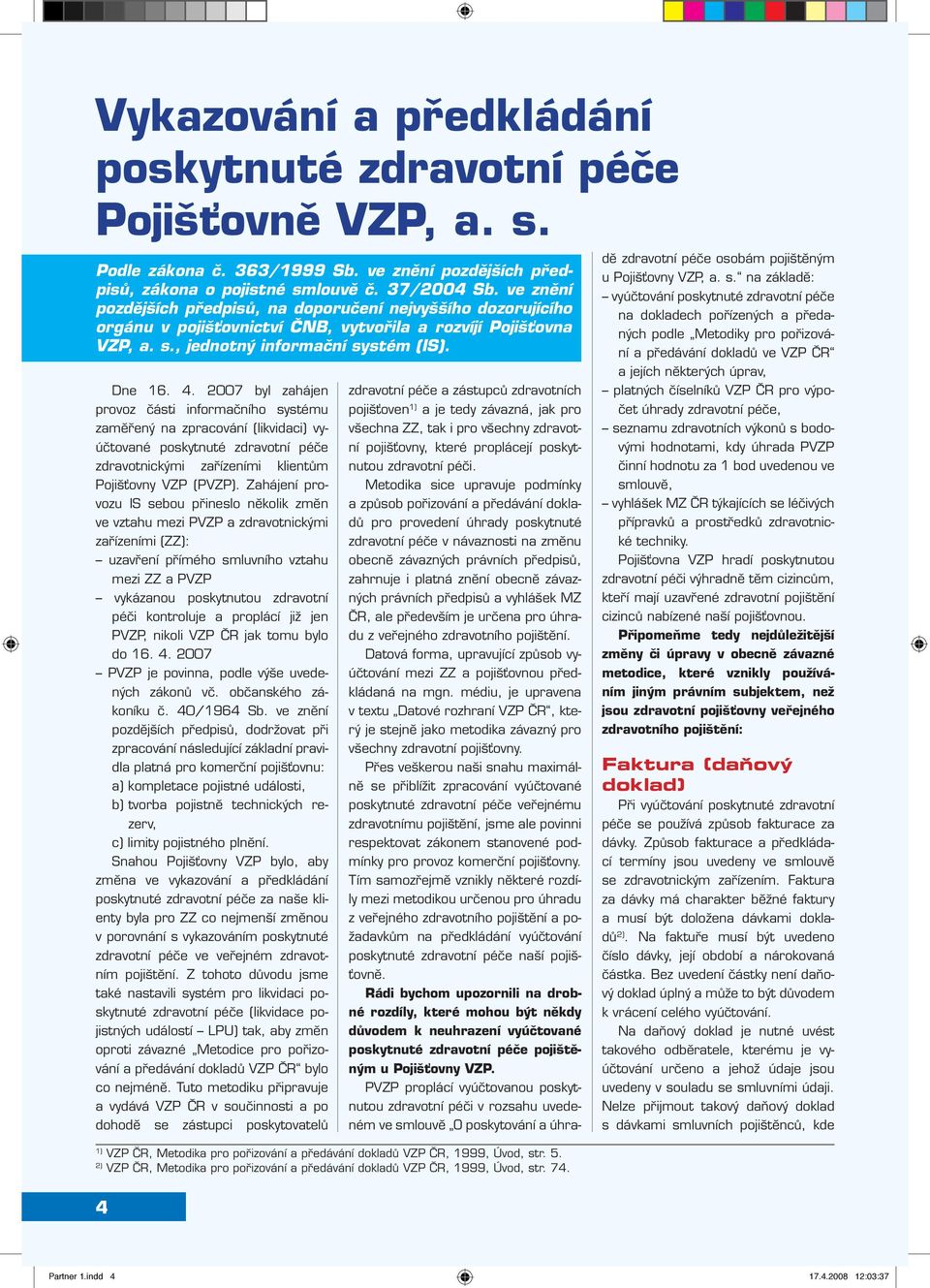 2007 byl zahájen provoz části informačního systému zaměřený na zpracování (likvidaci) vyúčtované poskytnuté zdravotní péče zdravotnickými zařízeními klientům Pojišťovny VZP (PVZP).