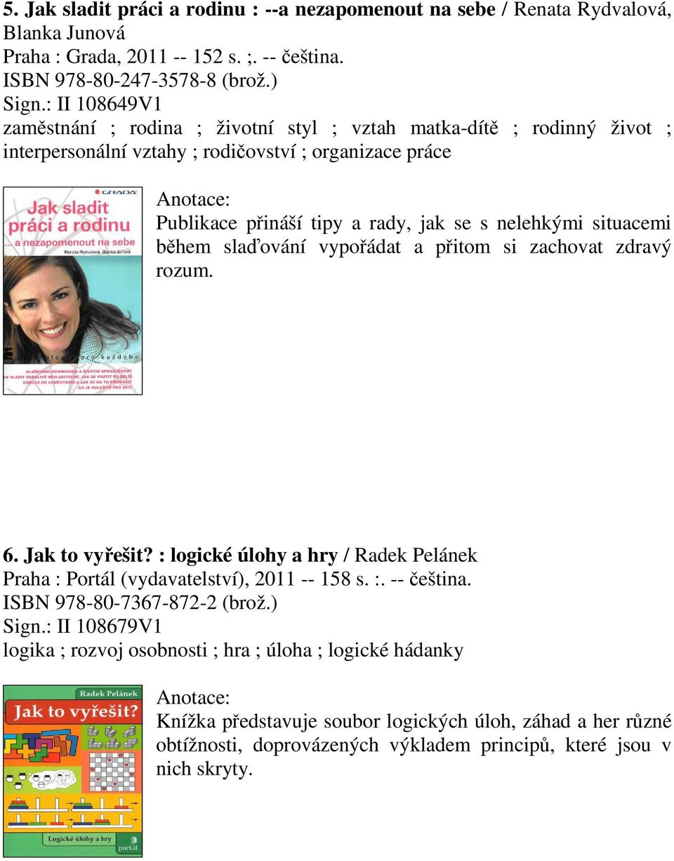 situacemi bhem slaování vypoádat a pitom si zachovat zdravý rozum. 6. Jak to vyešit? : logické úlohy a hry / Radek Pelánek Praha : Portál (vydavatelství), 2011 -- 158 s. :. -- eština.