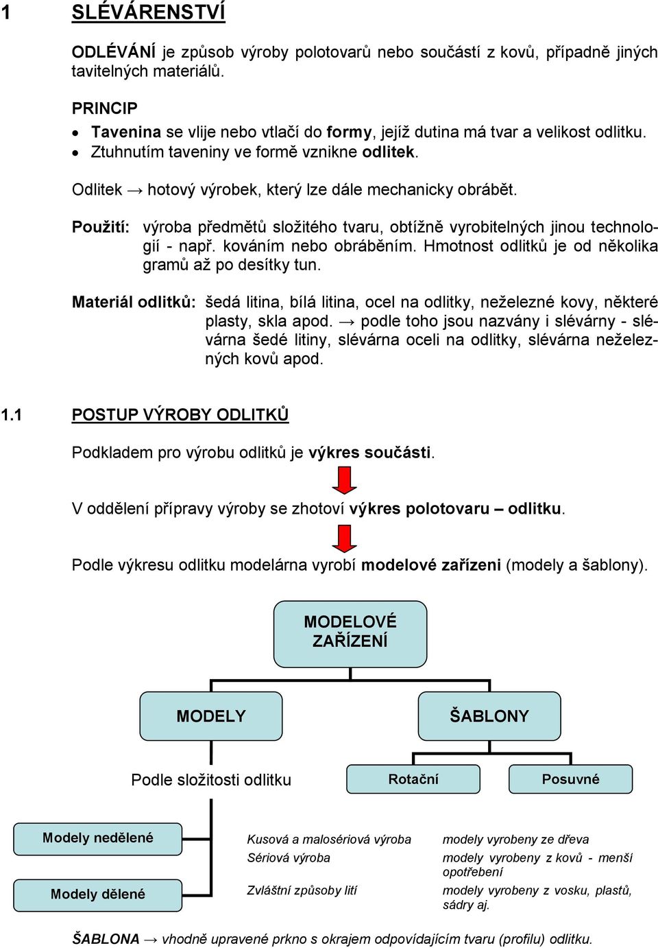 Použití: výroba předmětů složitého tvaru, obtížně vyrobitelných jinou technologií - např. kováním nebo obráběním. Hmotnost odlitků je od několika gramů až po desítky tun.