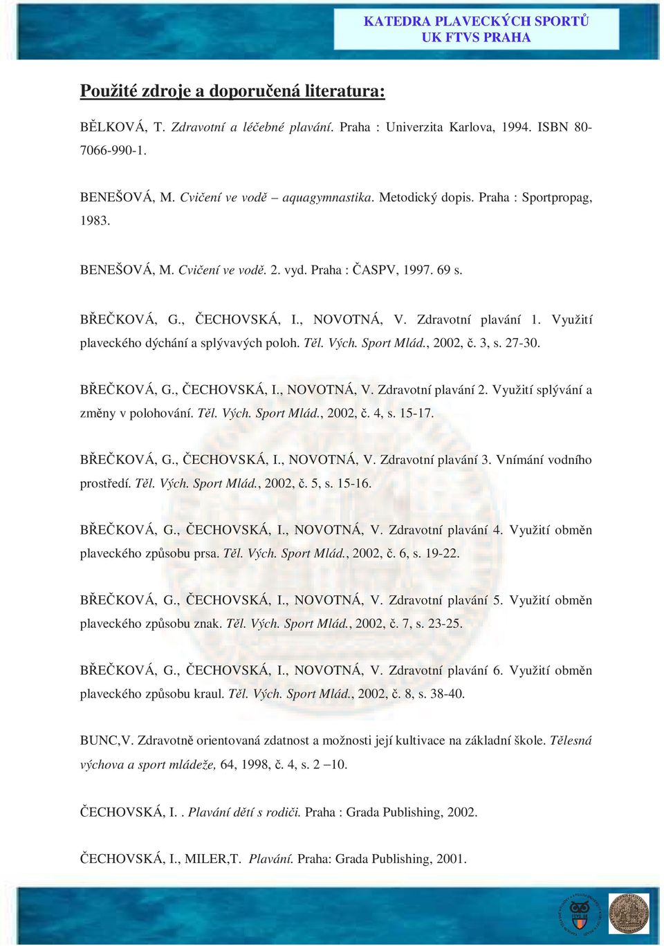 Těl. Vých. Sport Mlád., 2002, č. 3, s. 27-30. BŘEČKOVÁ, G., ČECHOVSKÁ, I., NOVOTNÁ, V. Zdravotní plavání 2. Využití splývání a změny v polohování. Těl. Vých. Sport Mlád., 2002, č. 4, s. 15-17.