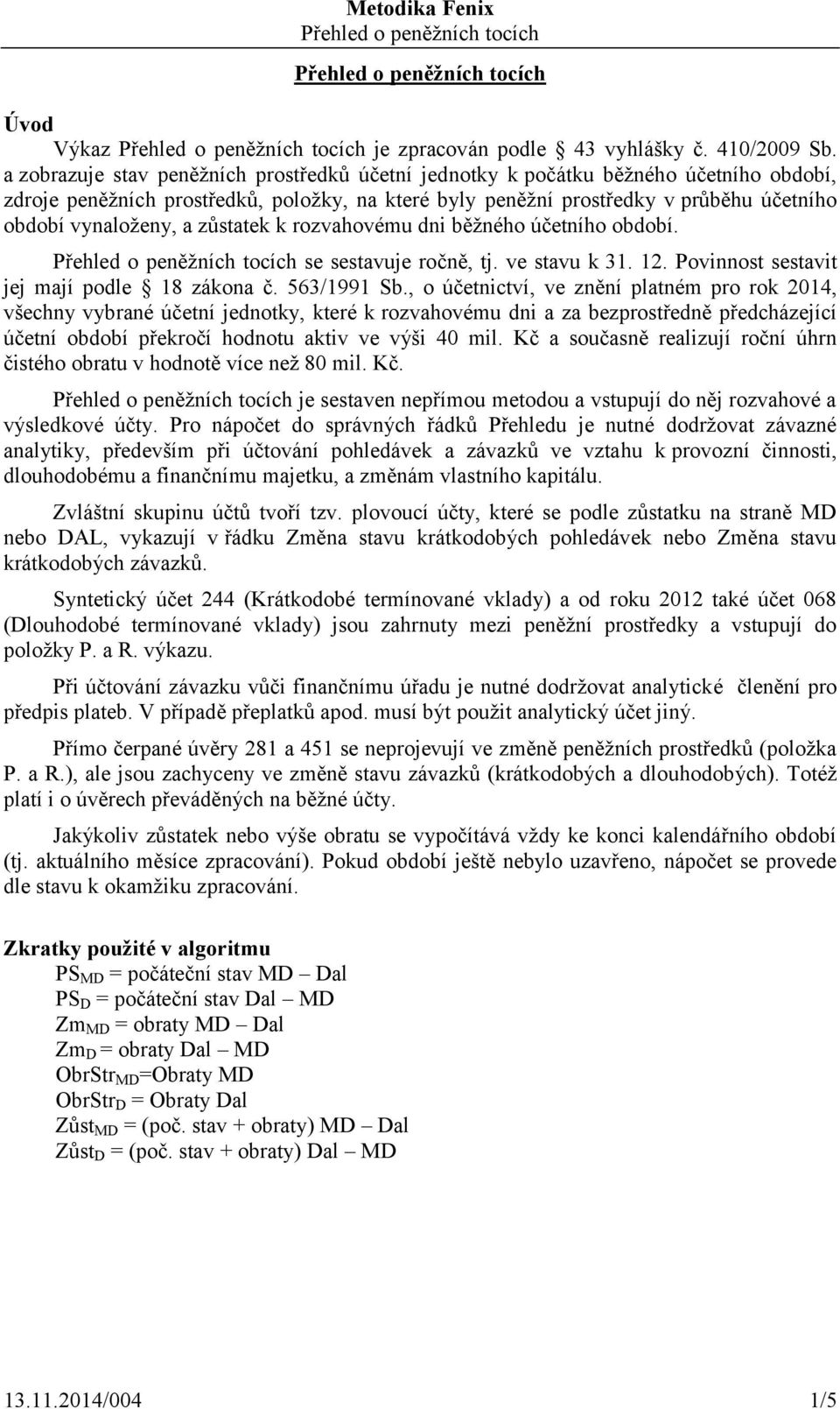 zůstatek k rozvahovému dni běžného účetního období. Přehled o peněžních tocích se sestavuje ročně, tj. ve stavu k 31. 12. Povinnost sestavit jej mají podle 18 zákona č. 563/1991 Sb.