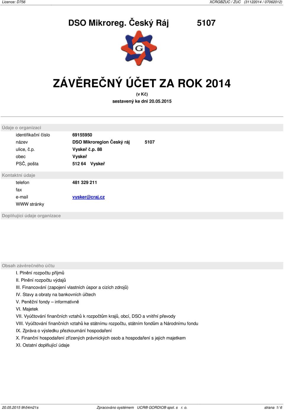 Plnění rozpočtu příjmů II. Plnění rozpočtu výdajů III. Financování (zapojení vlastních úspor a cizích zdrojů) IV. Stavy a obraty na bankovních účtech V. Peněžní fondy informativně VI. Majetek VII.