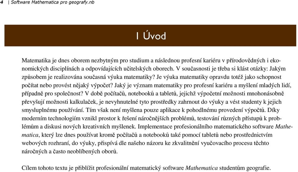 V současnosti je třeba si klást otázky: Jakým způsobem je realizována současná výuka matematiky? Je výuka matematiky opravdu totéž jako schopnost počítat nebo provést nějaký výpočet?