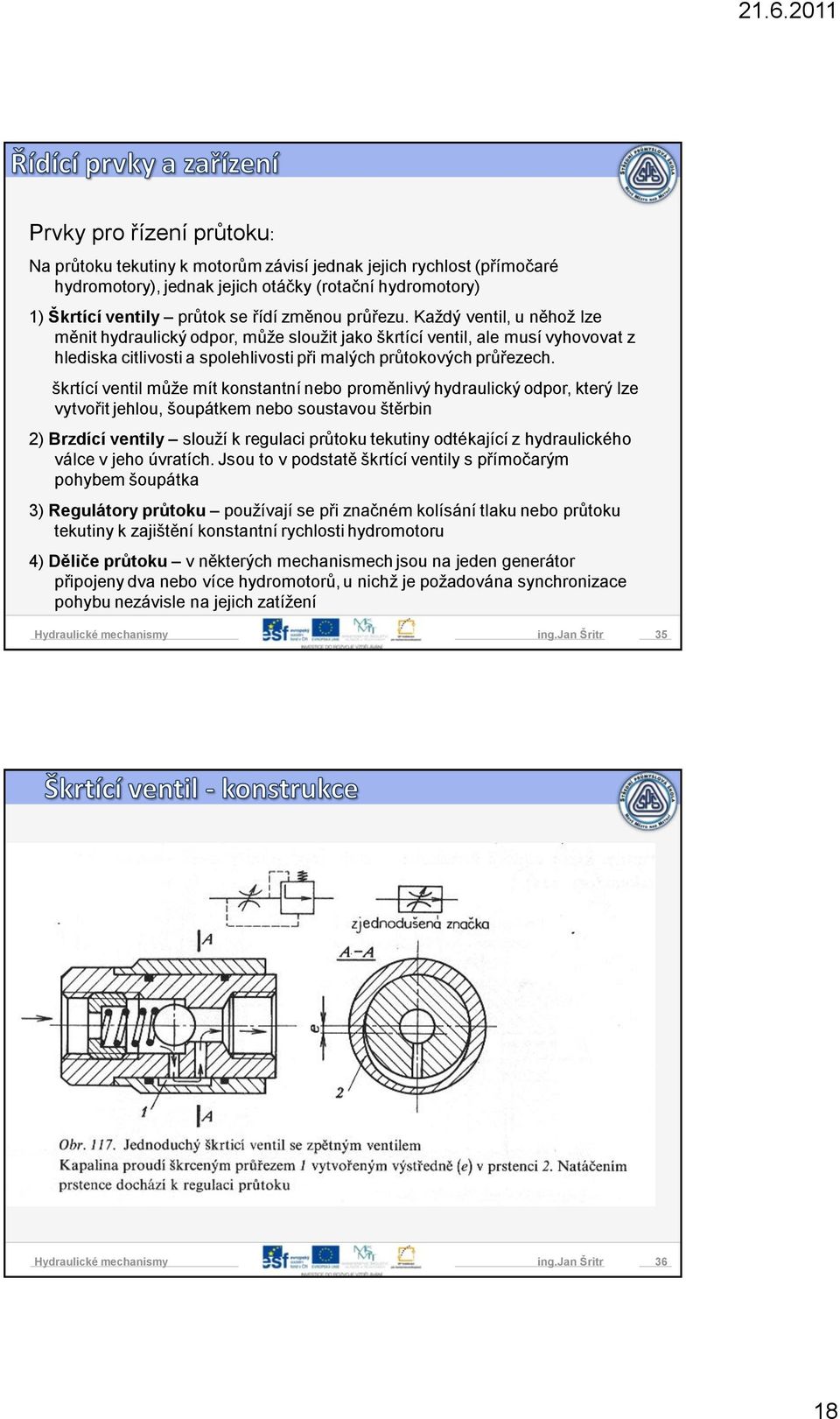 škrtící ventil může mít konstantní nebo proměnlivý hydraulický odpor, který lze vytvořit jehlou, šoupátkem nebo soustavou štěrbin 2) Brzdící ventily slouží k regulaci průtoku tekutiny odtékající z