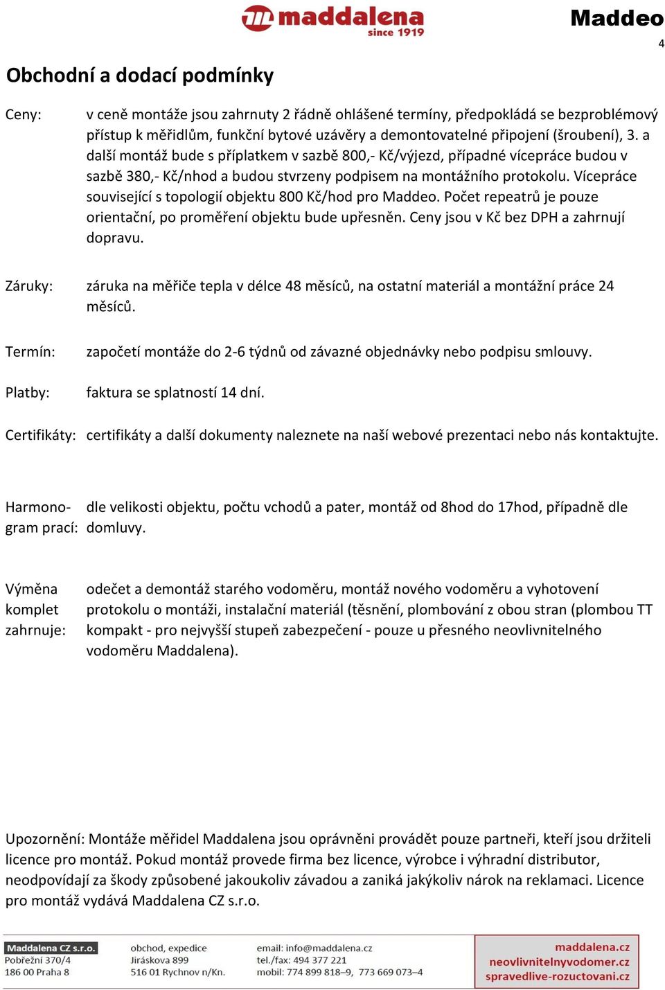 Vícepráce související s topologií objektu 800 Kč/hod pro Maddeo. Počet repeatrů je pouze orientační, po proměření objektu bude upřesněn. Ceny jsou v Kč bez DPH a zahrnují dopravu.