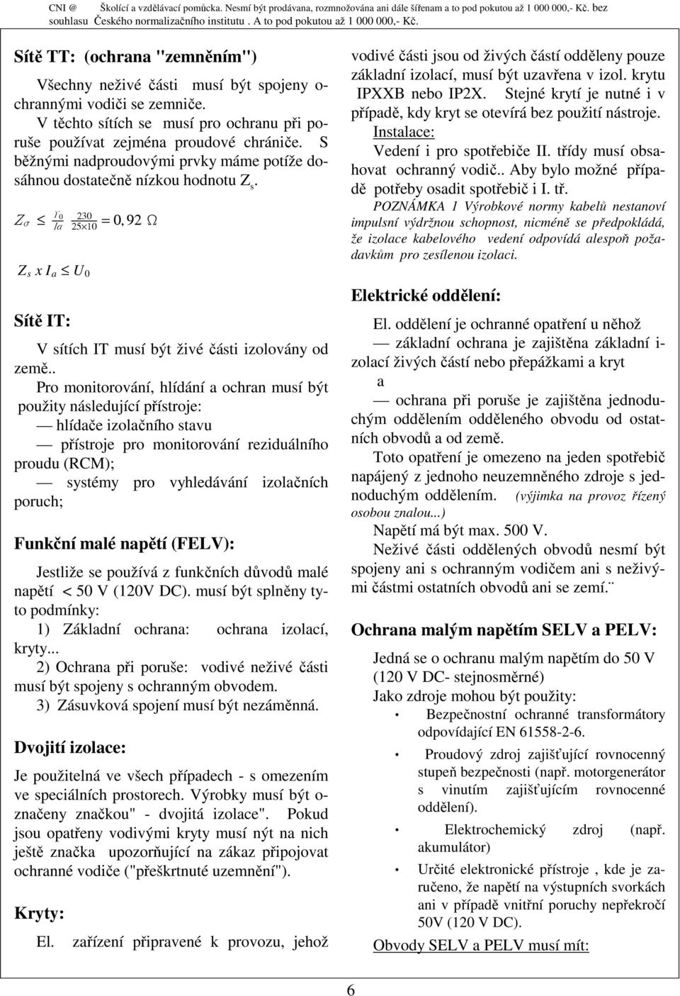. Pro monitorování, hlídání a ochran musí být použity následující přístroje: hlídače izolačního stavu přístroje pro monitorování reziduálního proudu (RCM); systémy pro vyhledávání izolačních poruch;