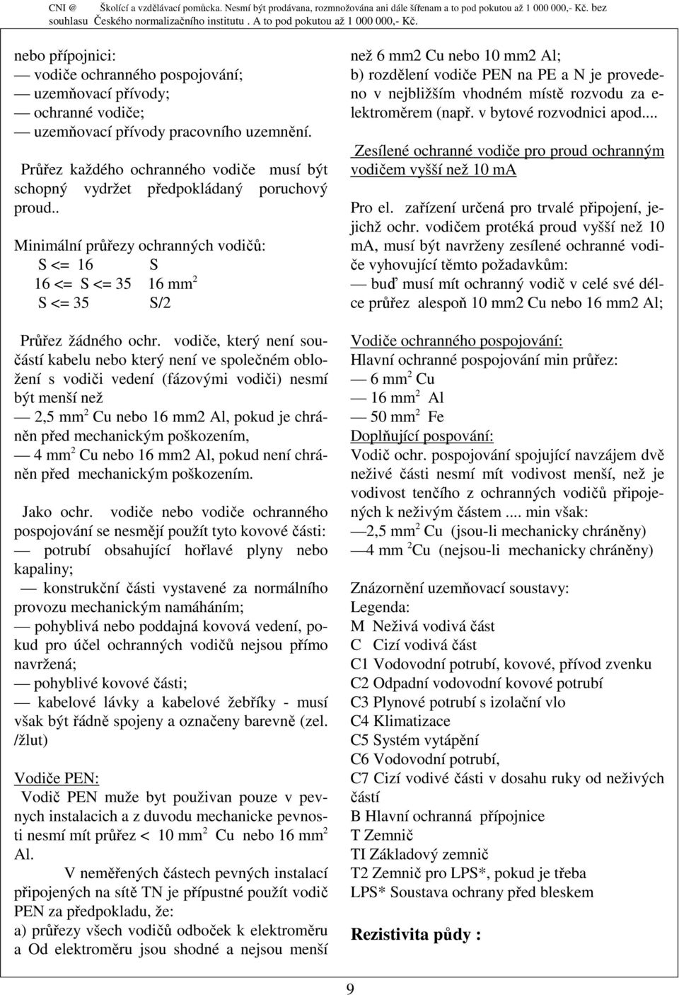 vodiče, který není součástí kabelu nebo který není ve společném obložení s vodiči vedení (fázovými vodiči) nesmí být menší než 2,5 mm 2 Cu nebo 16 mm2 Al, pokud je chráněn před mechanickým
