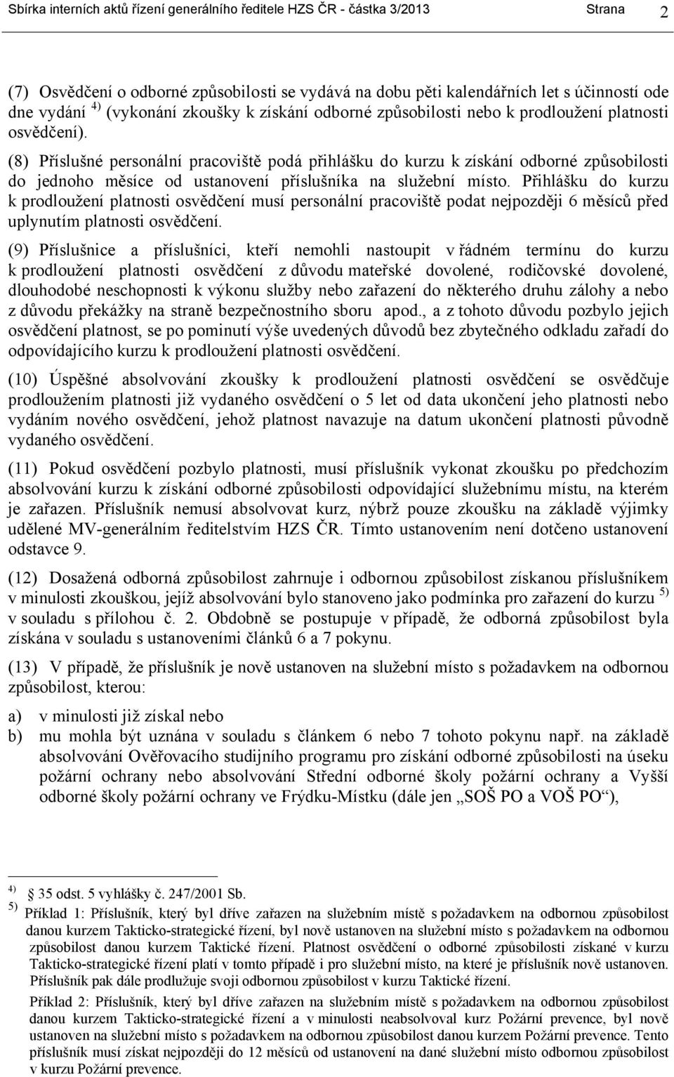 (8) Příslušné personální pracoviště podá přihlášku do kurzu k získání odborné způsobilosti do jednoho měsíce od ustanovení příslušníka na služební místo.