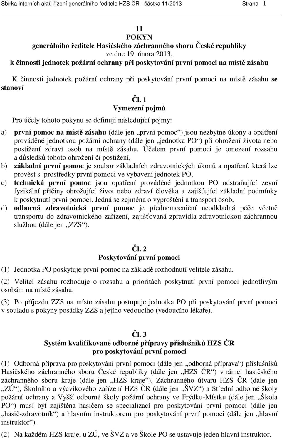 1 Vymezení pojmů Pro účely tohoto pokynu se definují následující pojmy: a) první pomoc na místě zásahu (dále jen první pomoc ) jsou nezbytné úkony a opatření prováděné jednotkou požární ochrany (dále