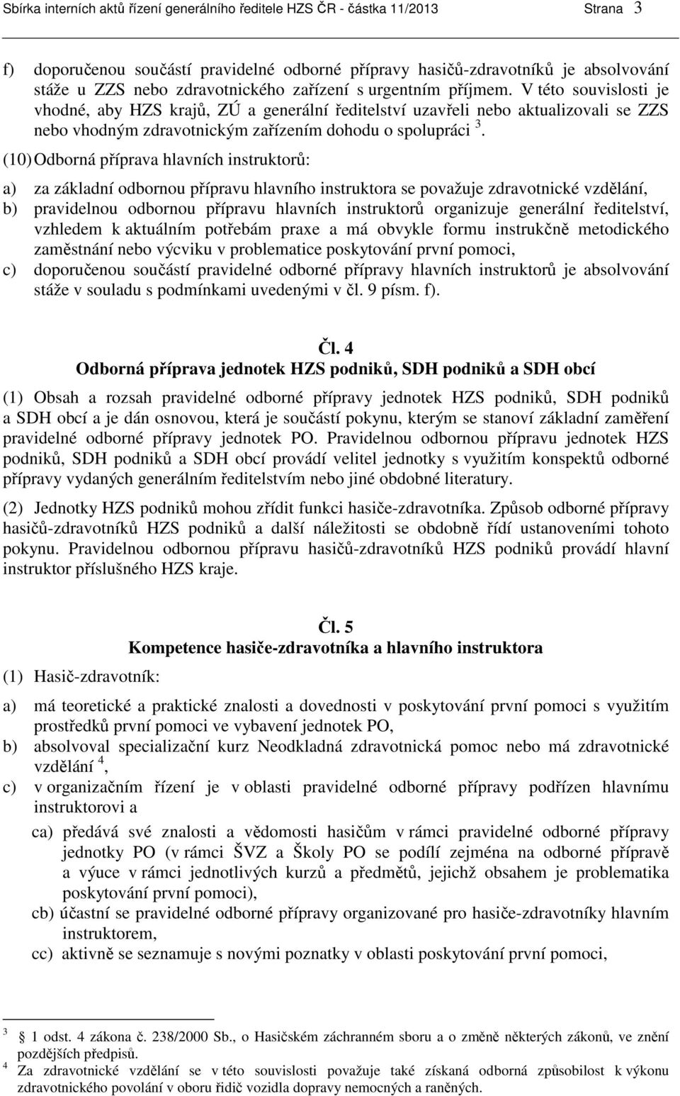 V této souvislosti je vhodné, aby HZS krajů, ZÚ a generální ředitelství uzavřeli nebo aktualizovali se ZZS nebo vhodným zdravotnickým zařízením dohodu o spolupráci 3.