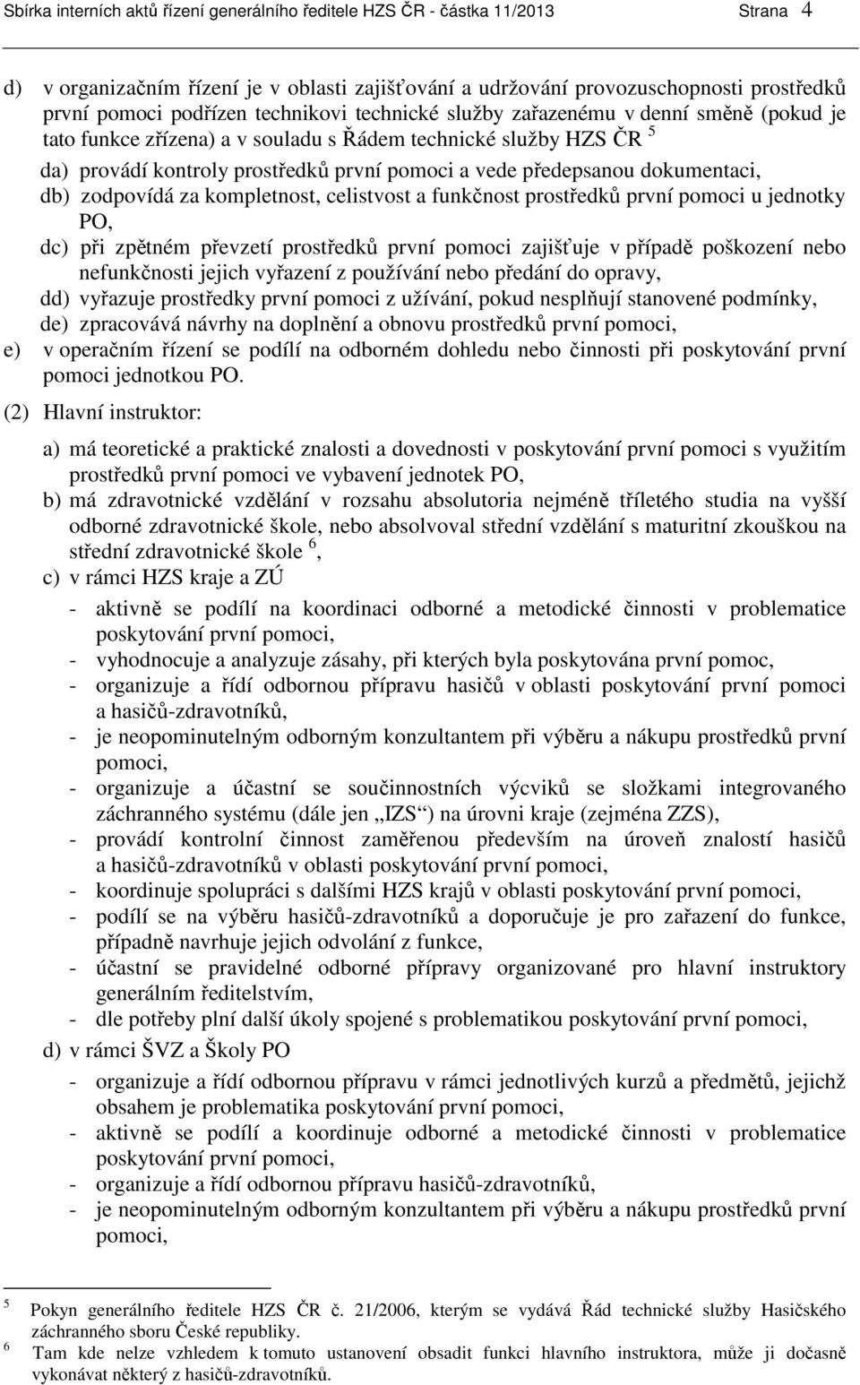 dokumentaci, db) zodpovídá za kompletnost, celistvost a funkčnost prostředků první pomoci u jednotky PO, dc) při zpětném převzetí prostředků první pomoci zajišťuje v případě poškození nebo