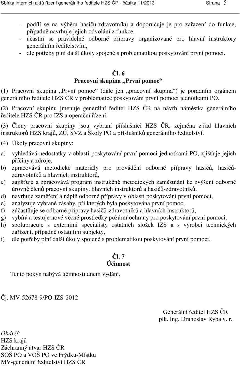 6 Pracovní skupina První pomoc (1) Pracovní skupina První pomoc (dále jen pracovní skupina ) je poradním orgánem generálního ředitele HZS ČR v problematice poskytování první pomoci jednotkami PO.