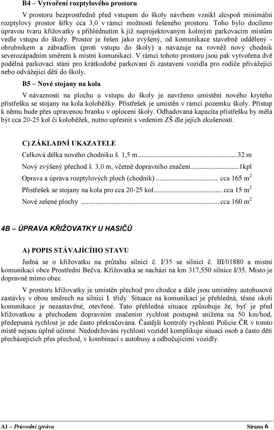 Prostor je řešen jako zvýšený, od komunikace stavebně oddělený - obrubníkem a zábradlím (proti vstupu do školy) a navazuje na rovněž nový chodník severozápadním směrem k místní komunikaci.