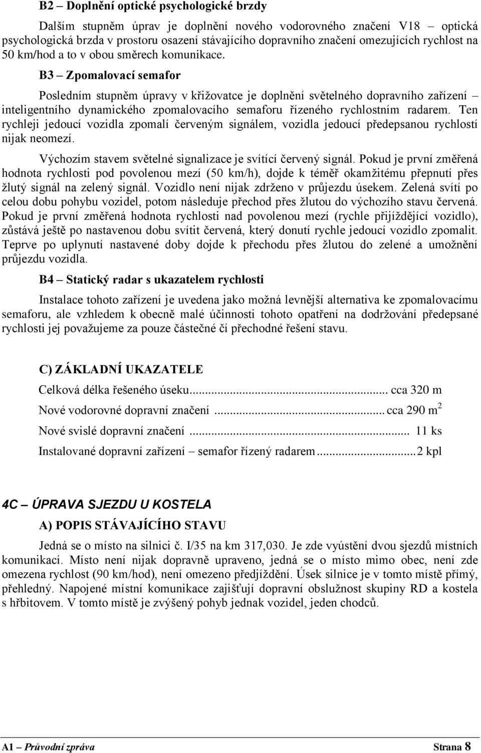 B3 Zpomalovací semafor Posledním stupněm úpravy v křižovatce je doplnění světelného dopravního zařízení inteligentního dynamického zpomalovacího semaforu řízeného rychlostním radarem.