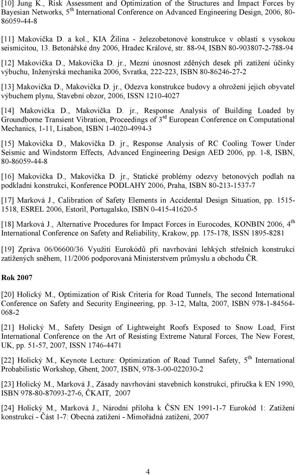 , KIA Žilina - železobetonové konstrukce v oblasti s vysokou seismicitou, 13. Betonářské dny 2006, Hradec Králové, str. 88-94, ISBN 80-903807-2-788-94 [12] Makovička D., Makovička D. jr.