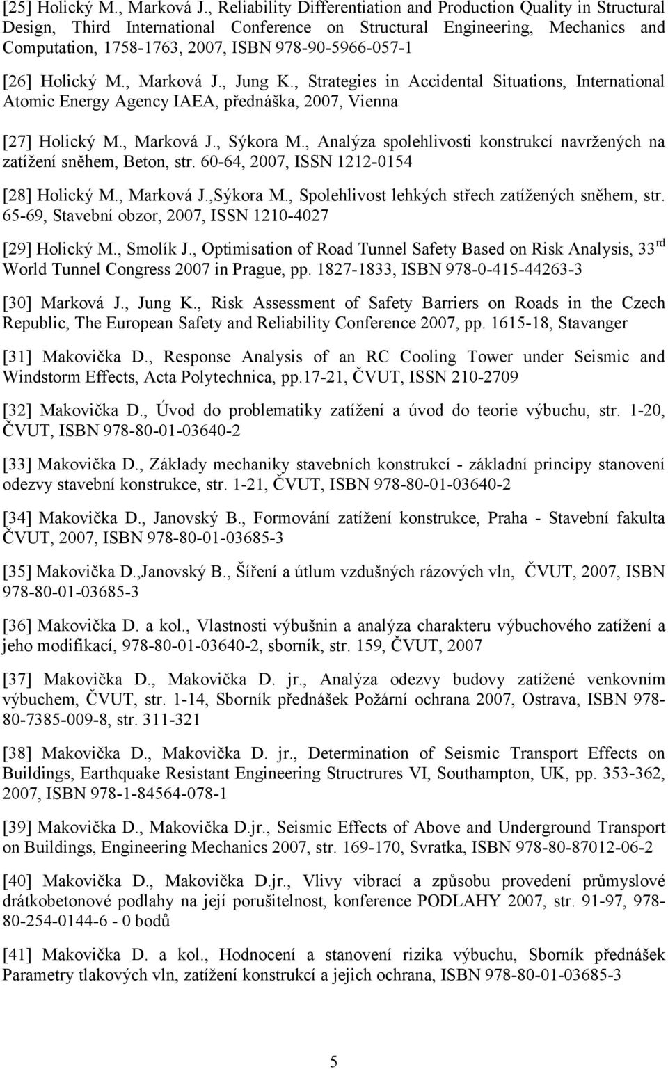 [26] Holický M., Marková J., Jung K., Strategies in Accidental Situations, International Atomic Energy Agency IAEA, přednáška, 2007, Vienna [27] Holický M., Marková J., Sýkora M.