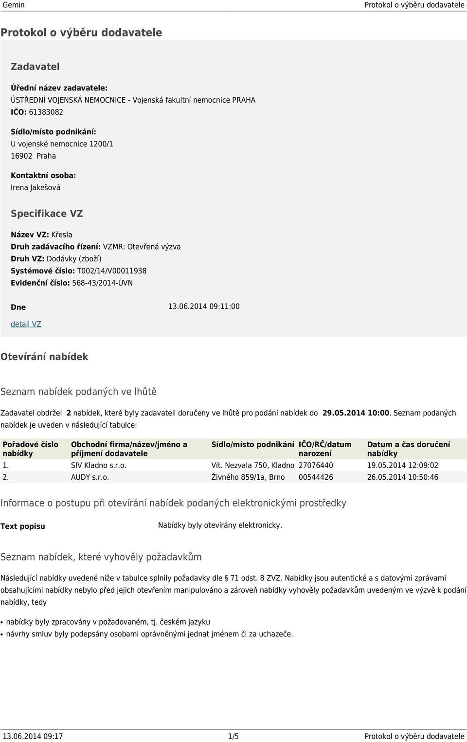 2014 09:11:00 detail VZ Otevírání nabídek Seznam nabídek podaných ve lhůtě Zadavatel obdržel 2 nabídek, které byly zadavateli doručeny ve lhůtě pro podání nabídek do 29.05.2014 10:00.
