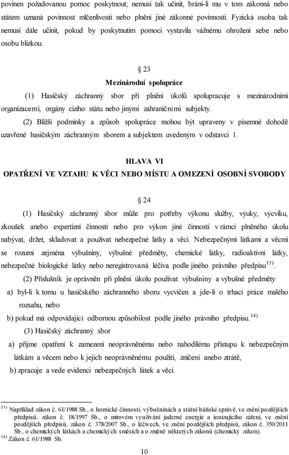 23 Mezinárodní spolupráce (1) Hasičský záchranný sbor při plnění úkolů spolupracuje s mezinárodními organizacemi, orgány cizího státu nebo jinými zahraničními subjekty.