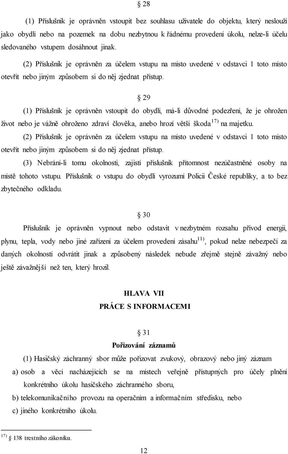 29 (1) Příslušník je oprávněn vstoupit do obydlí, má-li důvodné podezření, že je ohrožen život nebo je vážně ohroženo zdraví člověka, anebo hrozí větší škoda 17) na majetku.