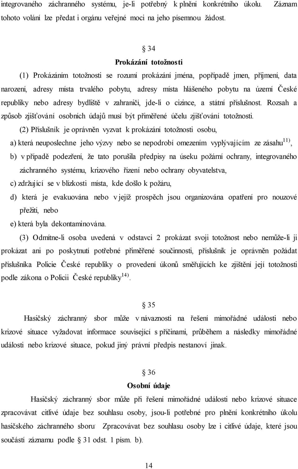 republiky nebo adresy bydliště v zahraničí, jde-li o cizince, a státní příslušnost. Rozsah a způsob zjišťování osobních údajů musí být přiměřené účelu zjišťování totožnosti.