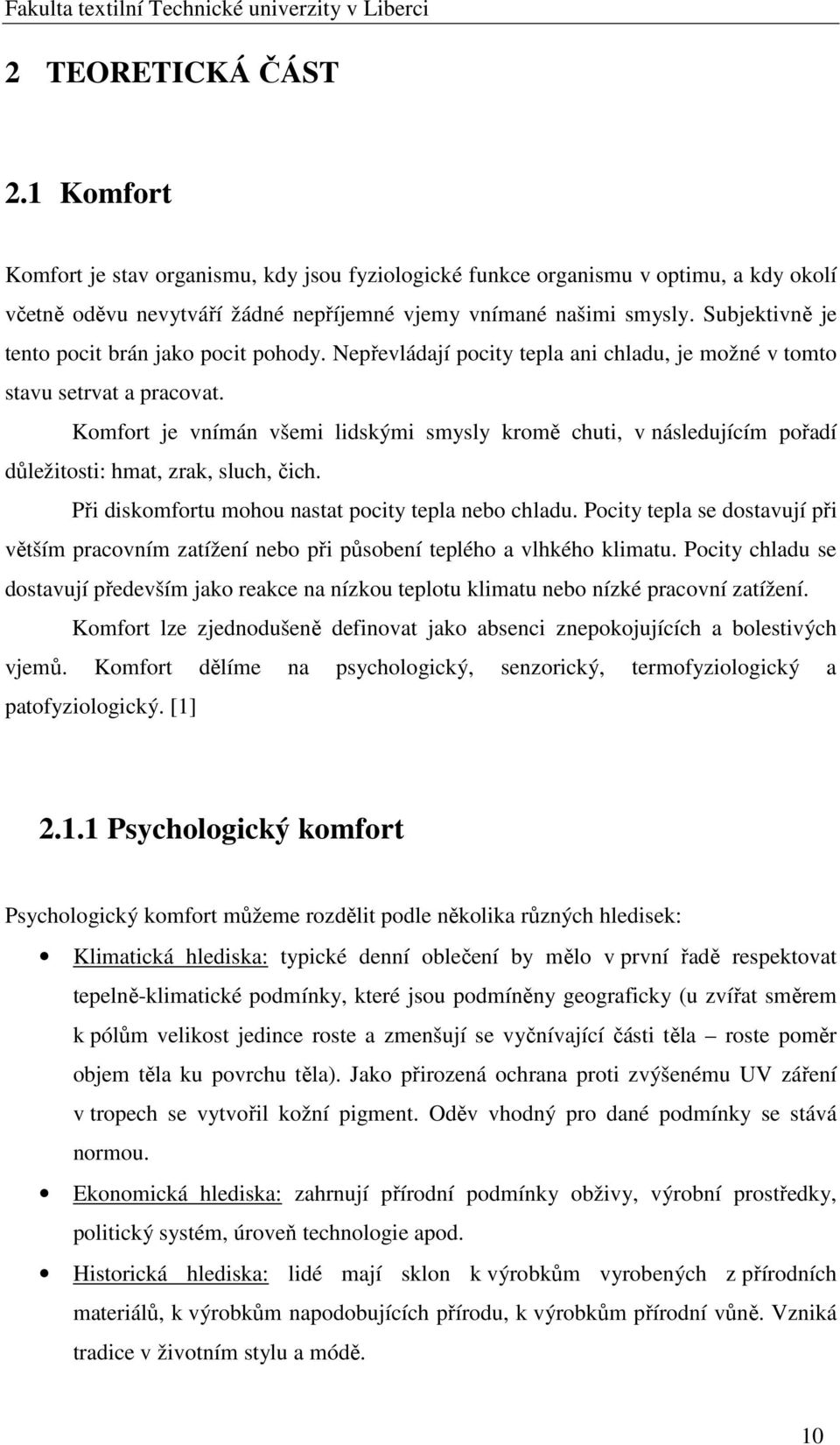 Komfort je vnímán všemi lidskými smysly kromě chuti, v následujícím pořadí důležitosti: hmat, zrak, sluch, čich. Při diskomfortu mohou nastat pocity tepla nebo chladu.