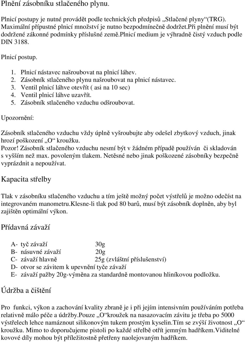 Zásobník stlačeného plynu našroubovat na plnicí nástavec. 3. Ventil plnicí láhve otevřít ( asi na 10 sec) 4. Ventil plnicí láhve uzavřít. 5. Zásobník stlačeného vzduchu odšroubovat.