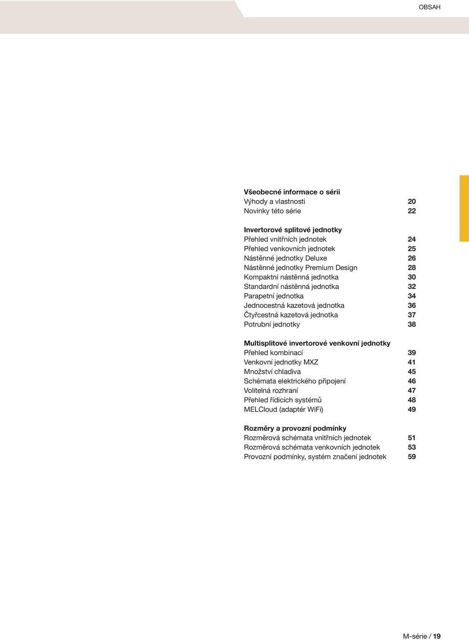 jednotky 38 Multisplitové invertorové venkovní jednotky Přehled kombinací 39 Venkovní jednotky MXZ 41 Množství chladiva 45 Schémata elektrického připojení 46 Volitelná rozhraní 47 Přehled řídicích