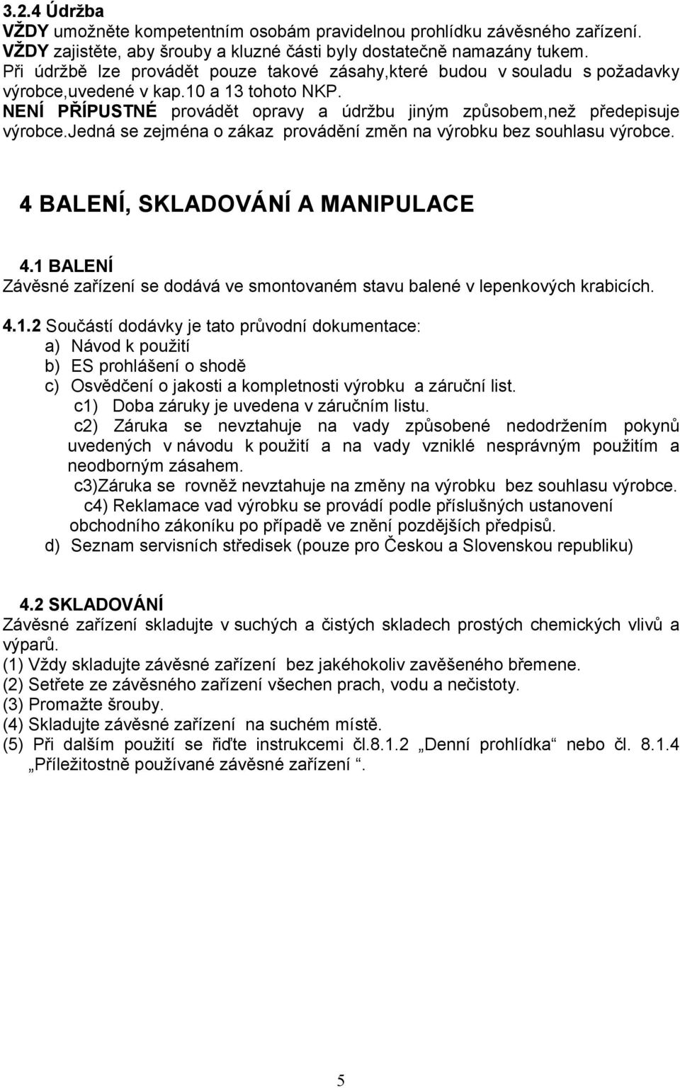 jedná se zejména o zákaz provádění změn na výrobku bez souhlasu výrobce. 4 BALENÍ, SKLADOVÁNÍ A MANIPULACE 4.1 