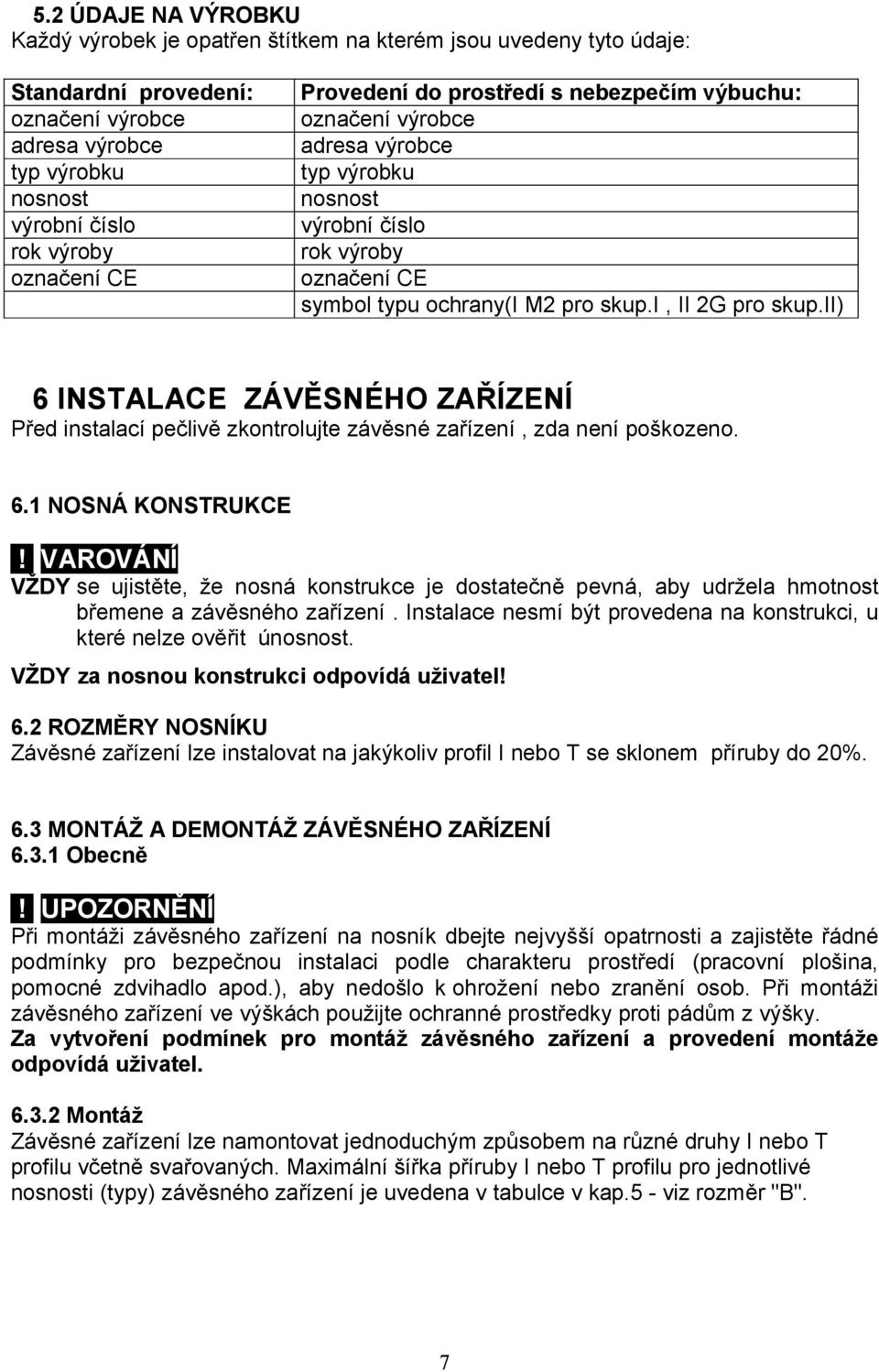 ii) 6 INSTALACE ZÁVĚSNÉHO ZAŘÍZENÍ Před instalací pečlivě zkontrolujte závěsné zařízení, zda není poškozeno. 6.1 NOSNÁ KONSTRUKCE VŽDY se ujistěte, že nosná konstrukce je dostatečně pevná, aby udržela hmotnost břemene a závěsného zařízení.