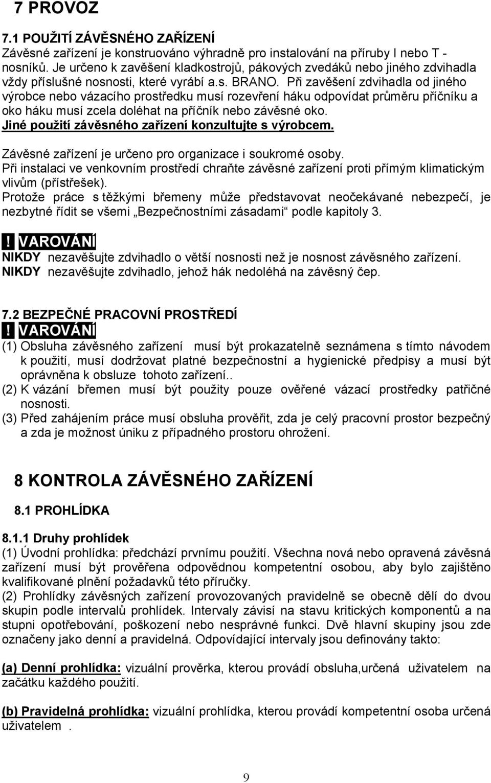 Při zavěšení zdvihadla od jiného výrobce nebo vázacího prostředku musí rozevření háku odpovídat průměru příčníku a oko háku musí zcela doléhat na příčník nebo závěsné oko.