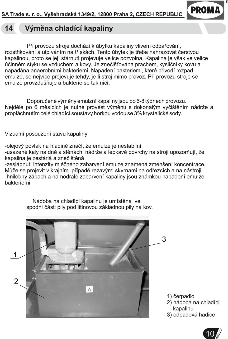 Je znečišťová prachem, kysličníky kovu a padá aerobními bakteriemi. Napadení bakteriemi, které přivodí rozpad emulze, se nejvíce projevuje tehdy, je-li stroj mimo provoz.