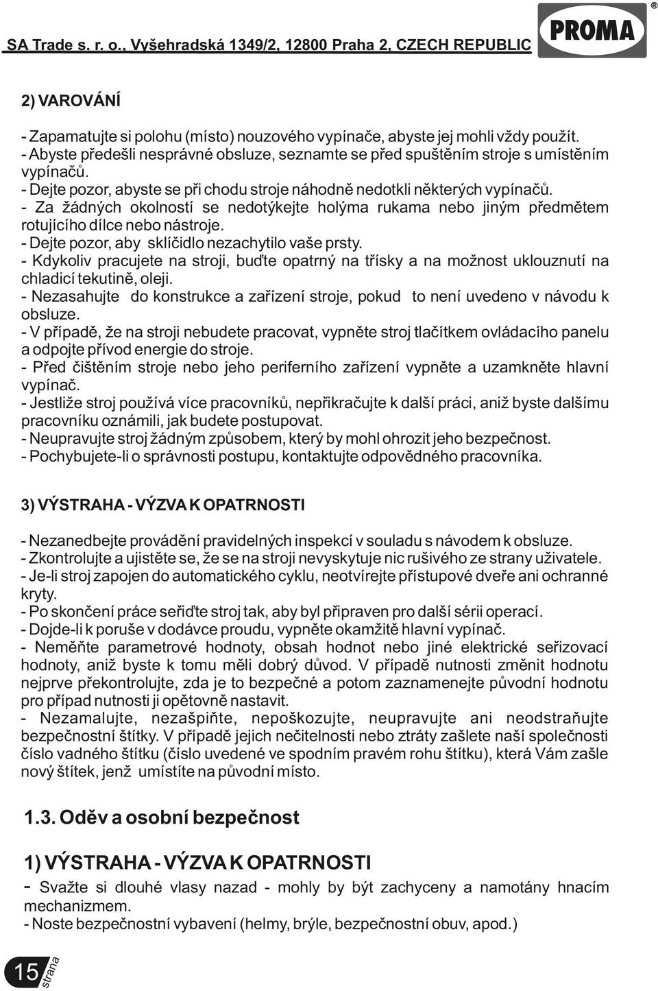 - Dejte pozor, aby sklíčidlo nezachytilo vaše prsty. - Kdykoliv pracujete stroji, buďte opatrný třísky a možnost uklouznutí chladicí tekutině, oleji.