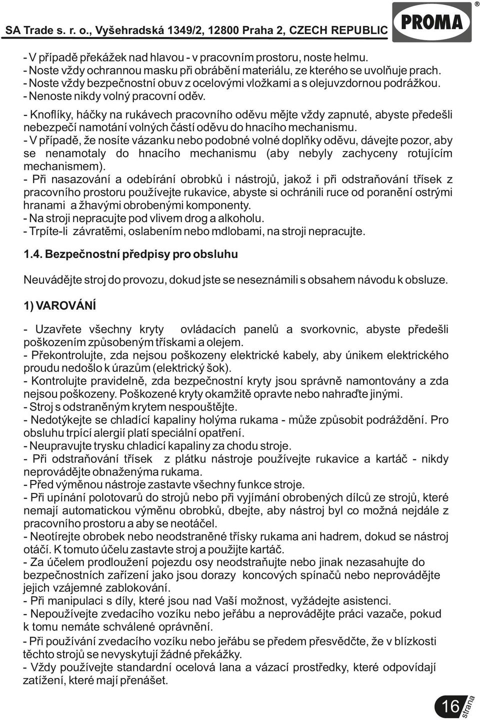 - Knoflíky, háčky rukávech pracovního oděvu mějte vždy zapnuté, abyste předešli nebezpečí motání volných částí oděvu do hcího mechanismu.