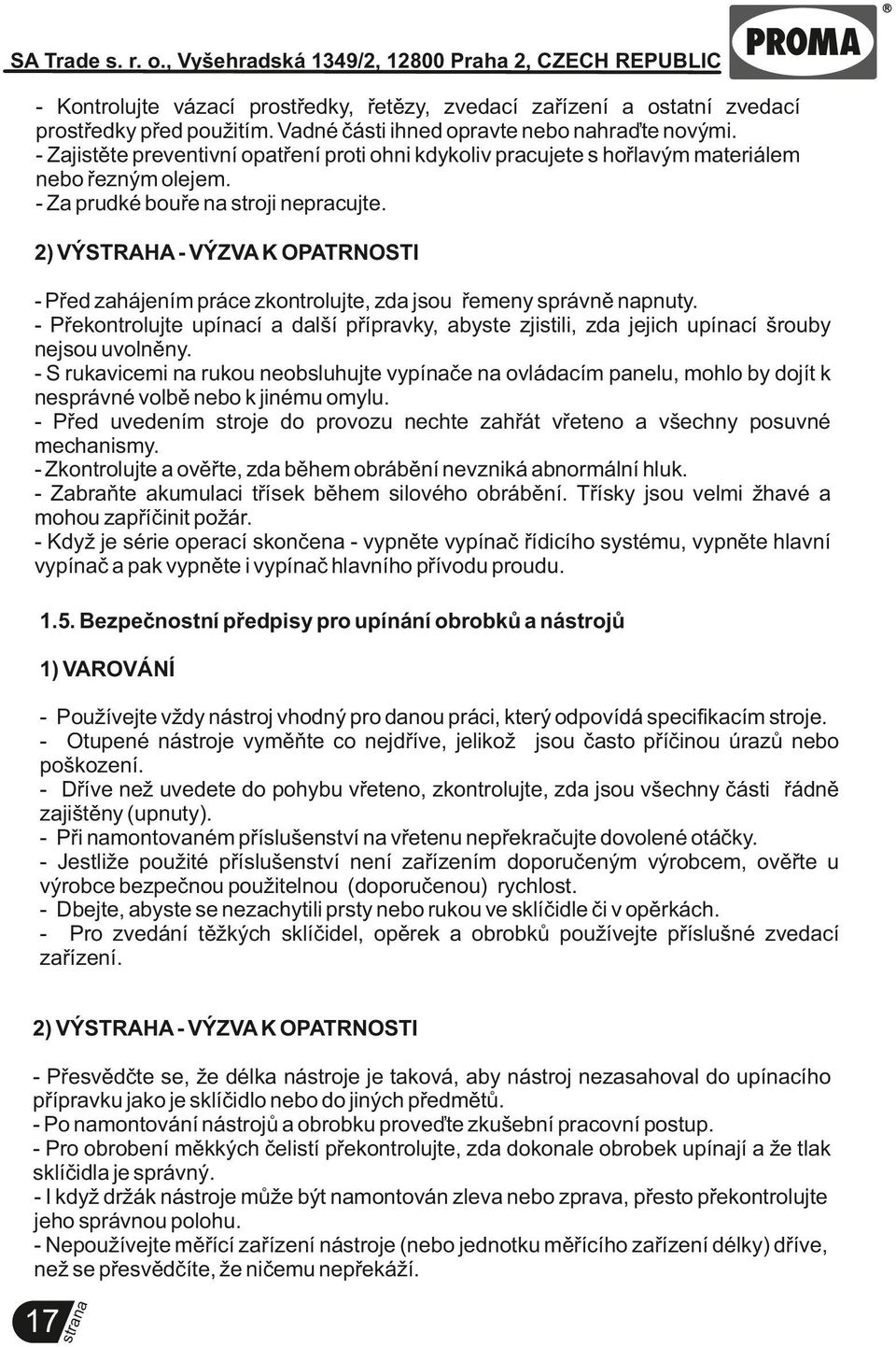2) VÝSTRAHA - VÝZVA K OPATRNOSTI - Před zahájením práce zkontrolujte, zda jsou řemeny správně pnuty. - Překontrolujte upící a další přípravky, abyste zjistili, zda jejich upící šrouby nejsou uvolněny.