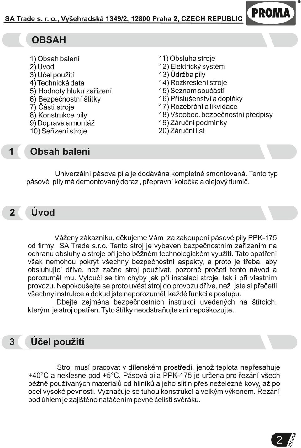bezpečnostní předpisy 9) Záruční podmínky 20) Záruční list Obsah balení Univerzální pásová pila je dodává kompletně smontovaná.