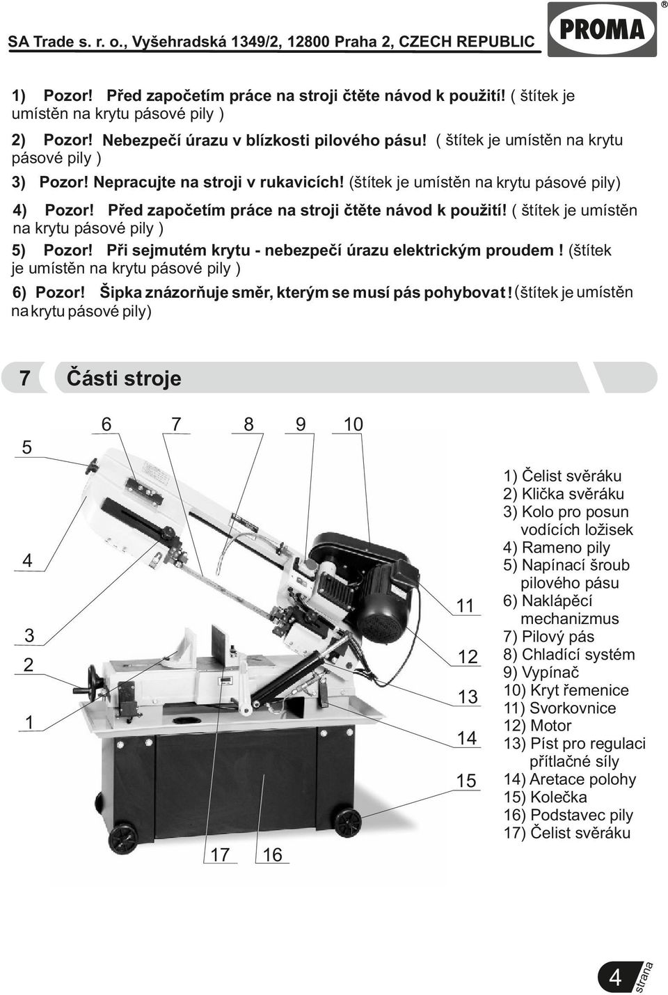 ( štítek je umístěn krytu pásové pily ) 5) Pozor! Při sejmutém krytu - nebezpečí úrazu elektrickým proudem! (štítek je umístěn krytu pásové pily ) 6) Pozor!