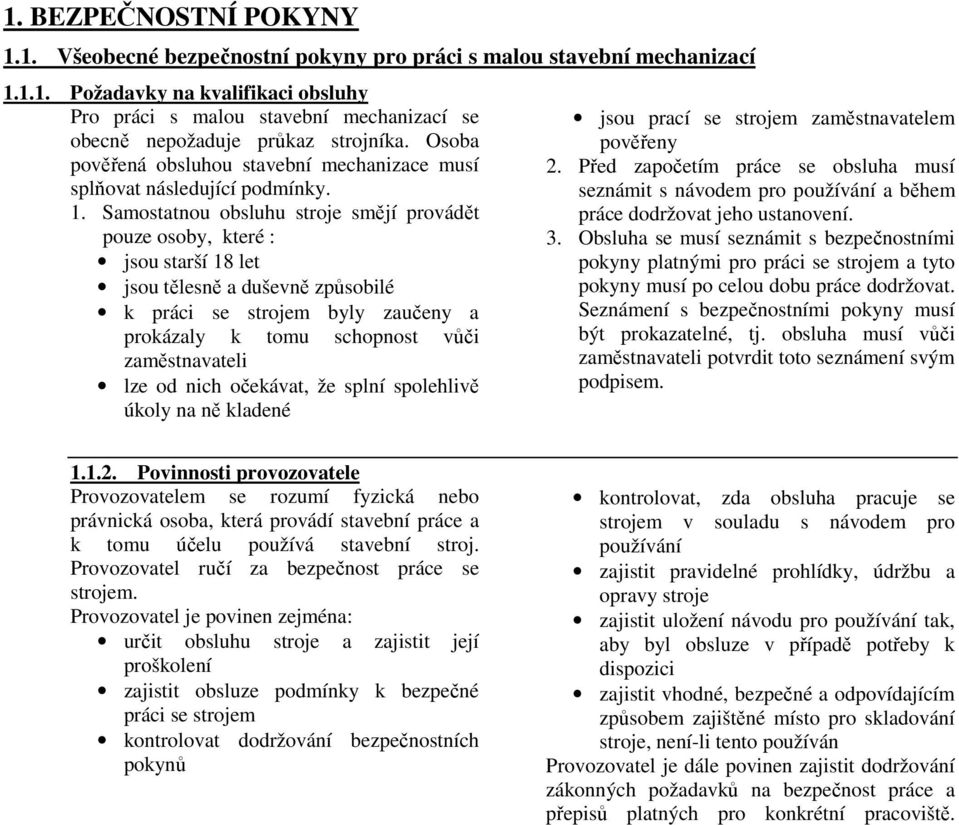 Samostatnou obsluhu stroje smějí provádět pouze osoby, které : jsou starší 18 let jsou tělesně a duševně způsobilé k práci se strojem byly zaučeny a prokázaly k tomu schopnost vůči zaměstnavateli lze