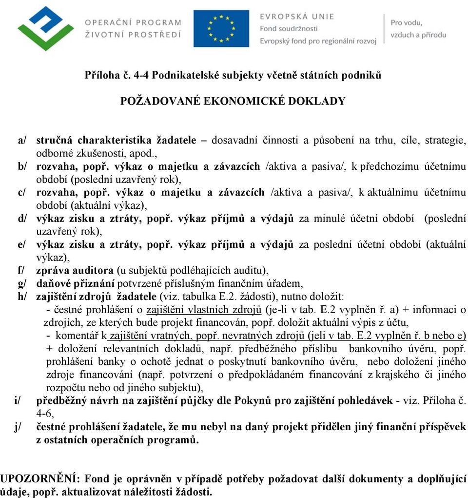 , b/ rozvaha, popř. výkaz o majetku a závazcích /aktiva a pasiva/, k předchozímu účetnímu období (poslední uzavřený rok), c/ rozvaha, popř.