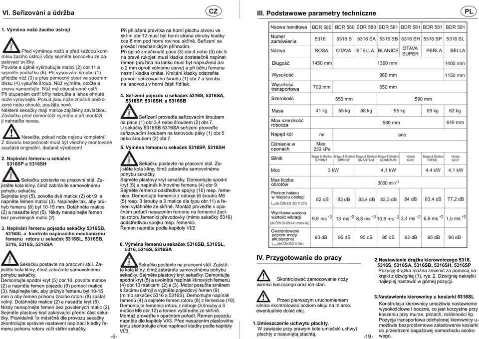 Nůž vyjměte, otočte a znovu namontujte. Nůž má oboustranné ostří. Při otupeném ostří břity nabrušte a lehce ohnuté nože vyrovnejte. Pokud jsou nože značně poškozené nebo ohnuté, použijte nové.